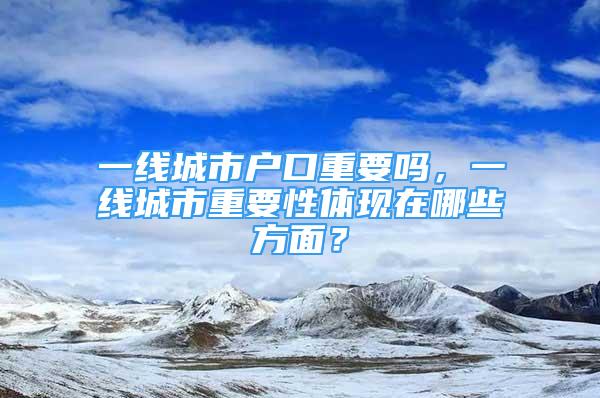 一线城市户口重要吗，一线城市重要性体现在哪些方面？