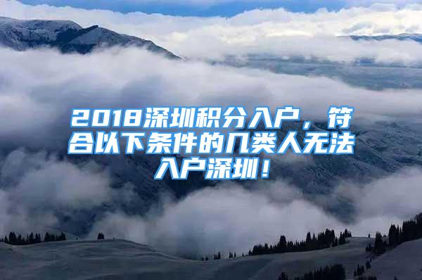 2018深圳积分入户，符合以下条件的几类人无法入户深圳！