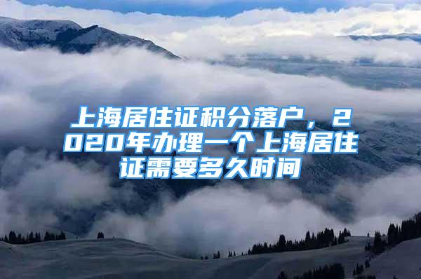 上海居住证积分落户，2020年办理一个上海居住证需要多久时间