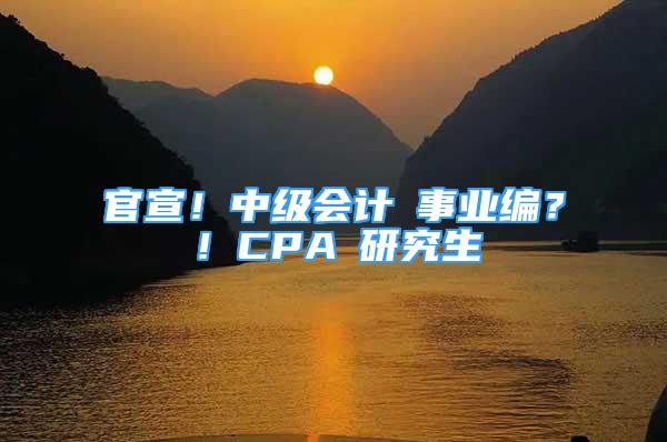 官宣！中级会计≈事业编？！CPA≈研究生