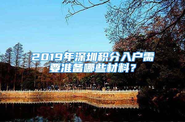 2019年深圳积分入户需要准备哪些材料？