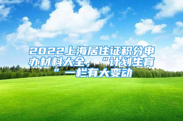 2022上海居住证积分申办材料大全，“计划生育”一栏有大变动