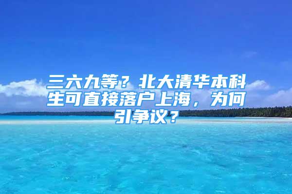 三六九等？北大清华本科生可直接落户上海，为何引争议？