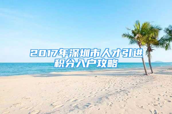 2017年深圳市人才引进积分入户攻略