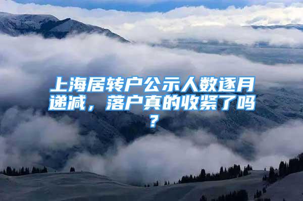 上海居转户公示人数逐月递减，落户真的收紧了吗？