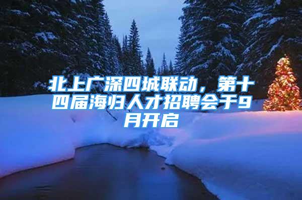 北上广深四城联动，第十四届海归人才招聘会于9月开启