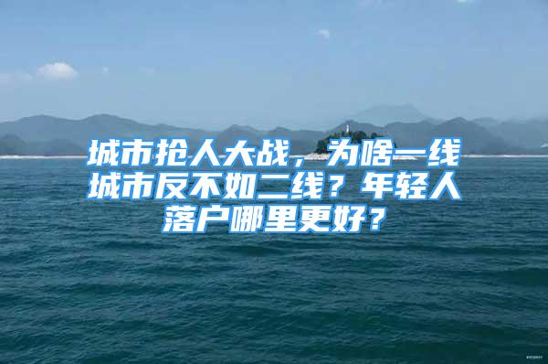 城市抢人大战，为啥一线城市反不如二线？年轻人落户哪里更好？