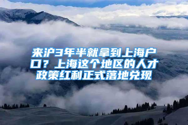 来沪3年半就拿到上海户口？上海这个地区的人才政策红利正式落地兑现