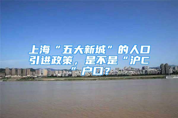 上海“五大新城”的人口引进政策，是不是“沪C”户口？