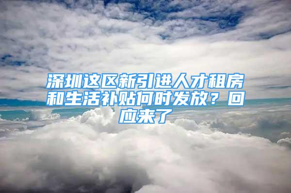 深圳这区新引进人才租房和生活补贴何时发放？回应来了