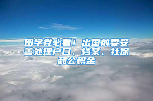 留学党必看！出国前要妥善处理户口、档案、社保和公积金