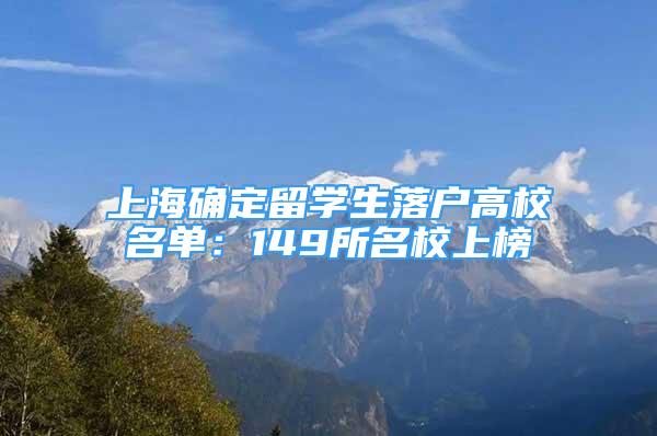 上海确定留学生落户高校名单：149所名校上榜