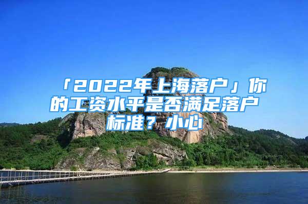 「2022年上海落户」你的工资水平是否满足落户标准？小心