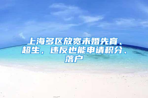 上海多区放宽未婚先育、超生，违反也能申请积分、落户