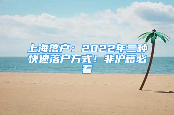 上海落户：2022年三种快速落户方式！非沪籍必看