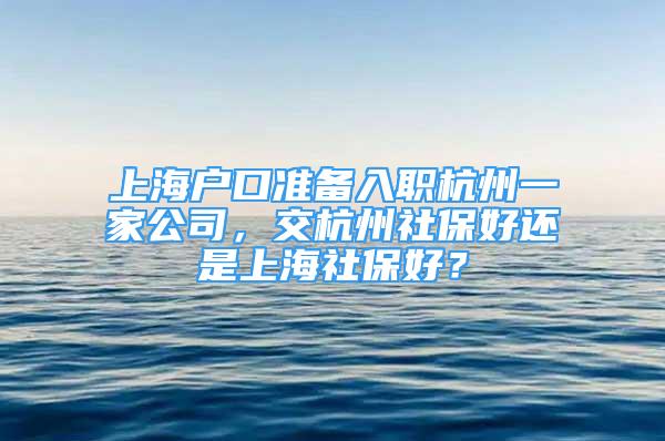 上海户口准备入职杭州一家公司，交杭州社保好还是上海社保好？