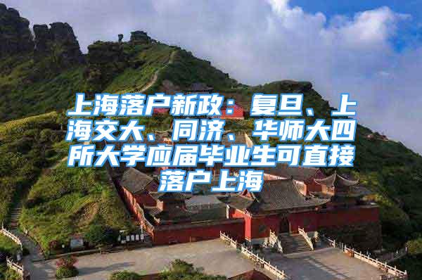 上海落户新政：复旦、上海交大、同济、华师大四所大学应届毕业生可直接落户上海