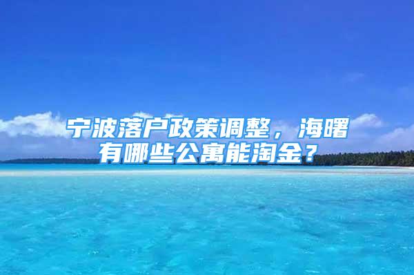 宁波落户政策调整，海曙有哪些公寓能淘金？