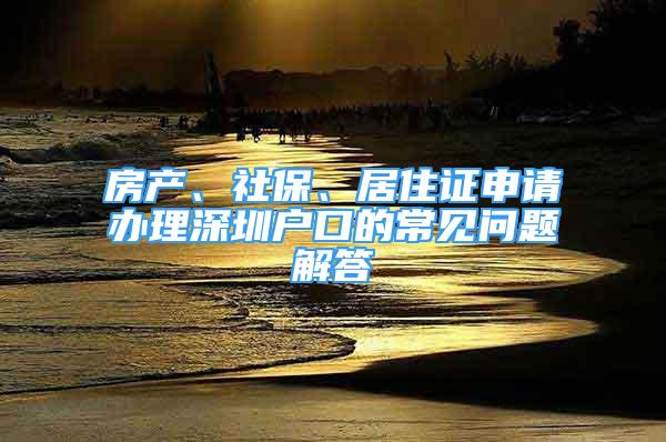 房产、社保、居住证申请办理深圳户口的常见问题解答