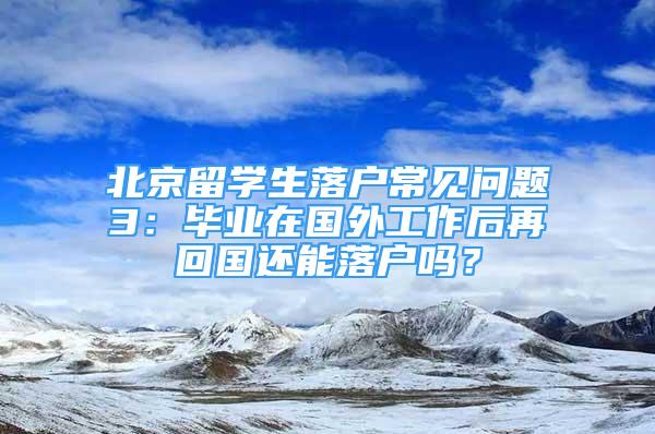 北京留学生落户常见问题3：毕业在国外工作后再回国还能落户吗？