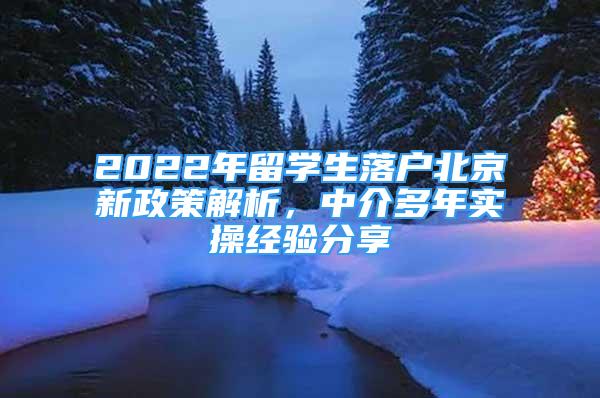 2022年留学生落户北京新政策解析，中介多年实操经验分享