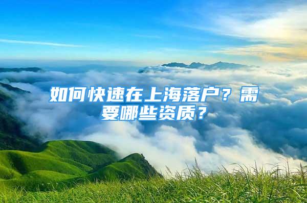 如何快速在上海落户？需要哪些资质？