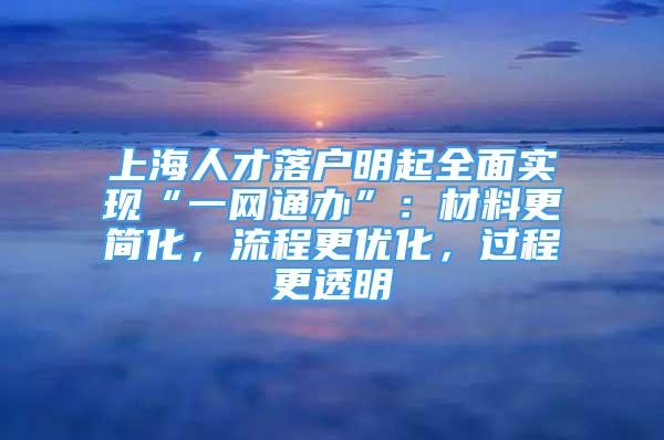 上海人才落户明起全面实现“一网通办”：材料更简化，流程更优化，过程更透明