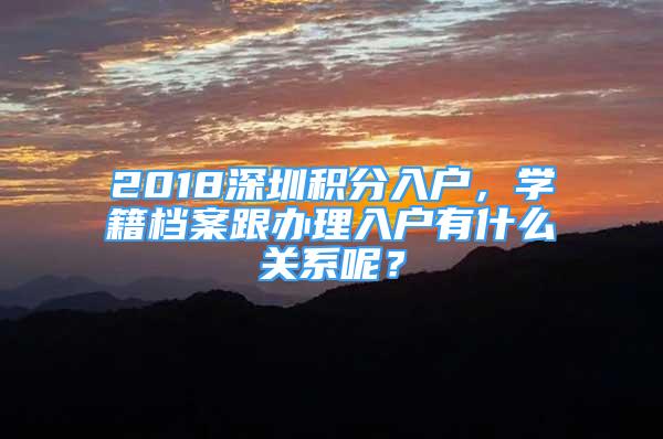 2018深圳积分入户，学籍档案跟办理入户有什么关系呢？