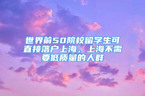 世界前50院校留学生可直接落户上海，上海不需要低质量的人群