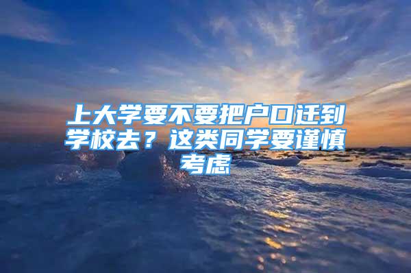 上大学要不要把户口迁到学校去？这类同学要谨慎考虑