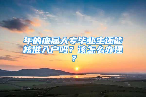 年的应届大专毕业生还能核准入户吗？该怎么办理？