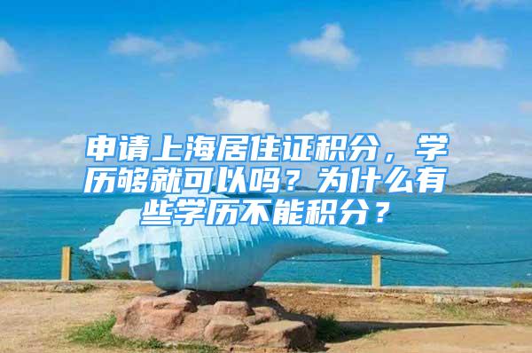 申请上海居住证积分，学历够就可以吗？为什么有些学历不能积分？