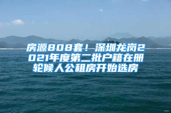 房源808套！深圳龙岗2021年度第二批户籍在册轮候人公租房开始选房