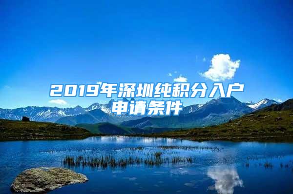 2019年深圳纯积分入户申请条件