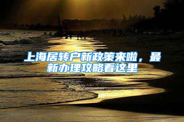 上海居转户新政策来啦，最新办理攻略看这里