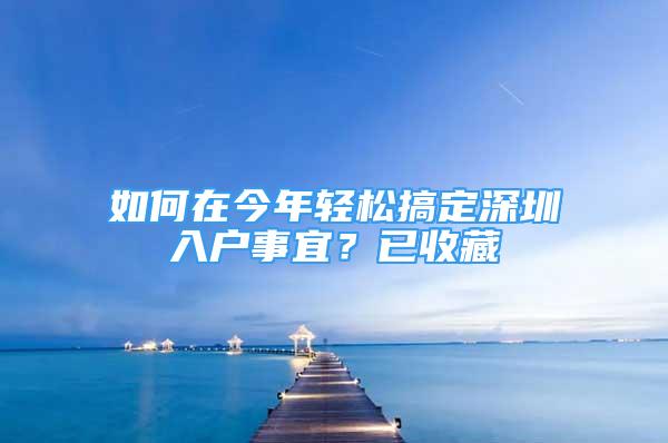 如何在今年轻松搞定深圳入户事宜？已收藏