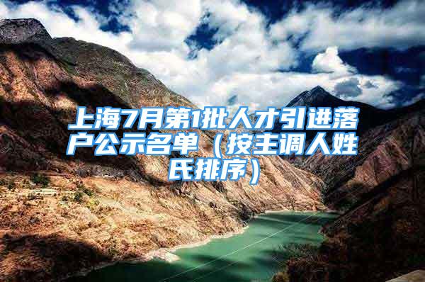 上海7月第1批人才引进落户公示名单（按主调人姓氏排序）