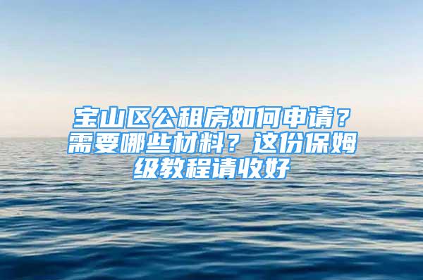 宝山区公租房如何申请？需要哪些材料？这份保姆级教程请收好→