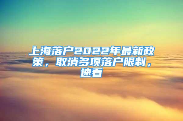 上海落户2022年最新政策，取消多项落户限制，速看