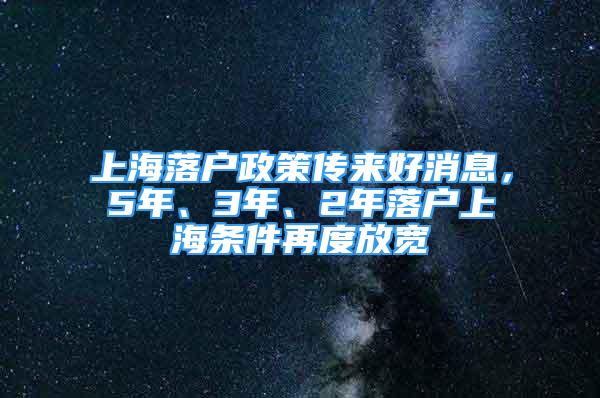 上海落户政策传来好消息，5年、3年、2年落户上海条件再度放宽