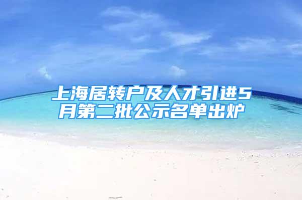 上海居转户及人才引进5月第二批公示名单出炉