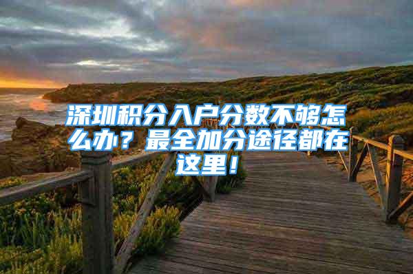 深圳积分入户分数不够怎么办？最全加分途径都在这里！