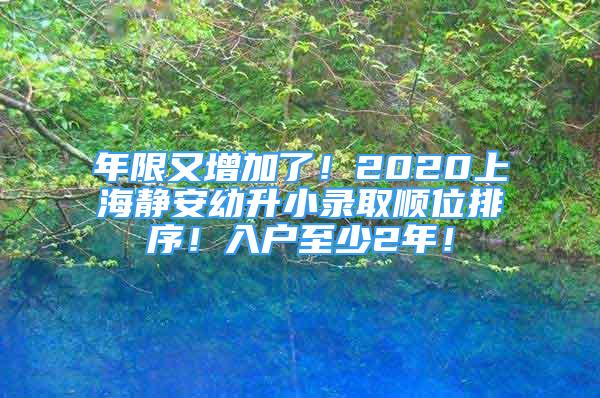 年限又增加了！2020上海静安幼升小录取顺位排序！入户至少2年！