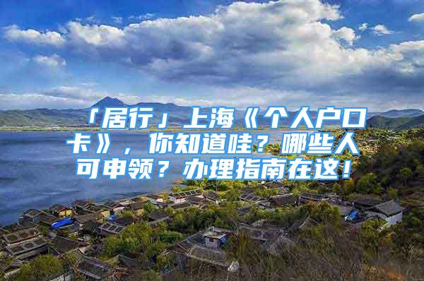 「居行」上海《个人户口卡》，你知道哇？哪些人可申领？办理指南在这！