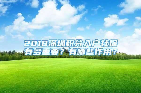 2018深圳积分入户社保有多重要？有哪些作用？