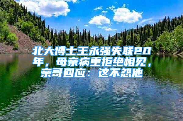 北大博士王永强失联20年，母亲病重拒绝相见，亲哥回应：这不怨他