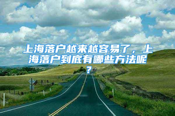 上海落户越来越容易了，上海落户到底有哪些方法呢？