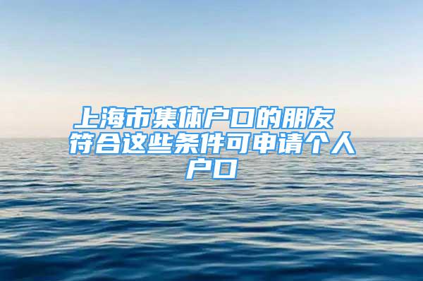 上海市集体户口的朋友 符合这些条件可申请个人户口