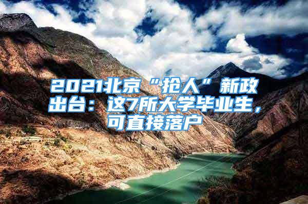 2021北京“抢人”新政出台：这7所大学毕业生，可直接落户