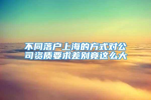 不同落户上海的方式对公司资质要求差别竟这么大